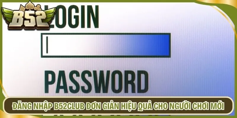 Đăng Nhập B52club Đơn Giản Hiệu Quả Cho Người Chơi Mới